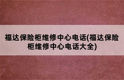 福达保险柜维修中心电话(福达保险柜维修中心电话大全)