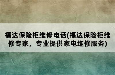 福达保险柜维修电话(福达保险柜维修专家，专业提供家电维修服务)