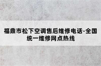 福鼎市松下空调售后维修电话-全国统一维修网点热线