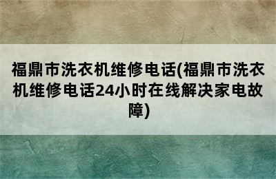 福鼎市洗衣机维修电话(福鼎市洗衣机维修电话24小时在线解决家电故障)