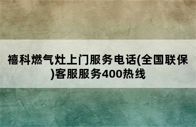 禧科燃气灶上门服务电话(全国联保)客服服务400热线