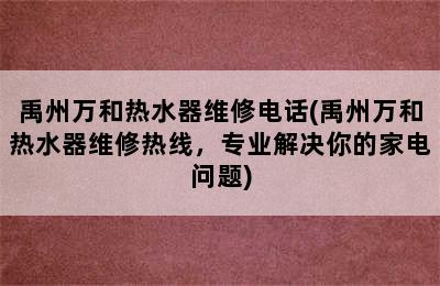 禹州万和热水器维修电话(禹州万和热水器维修热线，专业解决你的家电问题)