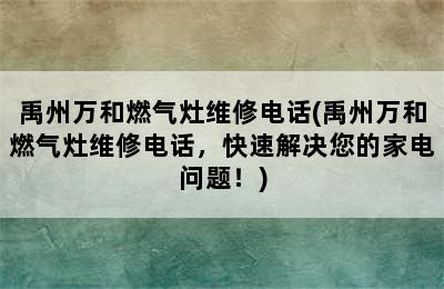 禹州万和燃气灶维修电话(禹州万和燃气灶维修电话，快速解决您的家电问题！)