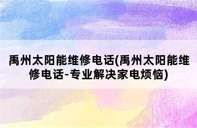 禹州太阳能维修电话(禹州太阳能维修电话-专业解决家电烦恼)