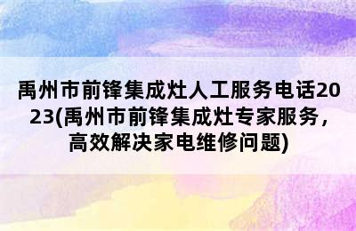 禹州市前锋集成灶人工服务电话2023(禹州市前锋集成灶专家服务，高效解决家电维修问题)