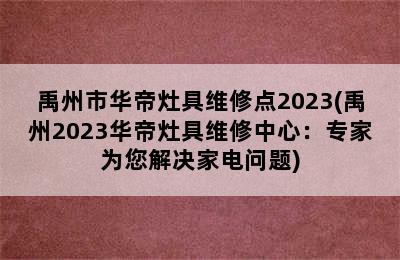 禹州市华帝灶具维修点2023(禹州2023华帝灶具维修中心：专家为您解决家电问题)