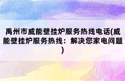 禹州市威能壁挂炉服务热线电话(威能壁挂炉服务热线：解决您家电问题)