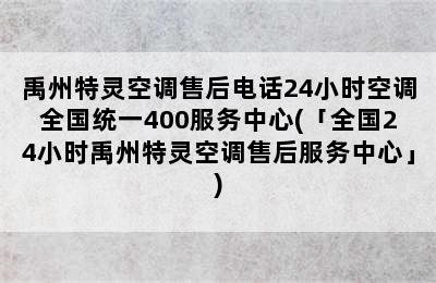 禹州特灵空调售后电话24小时空调全国统一400服务中心(「全国24小时禹州特灵空调售后服务中心」)