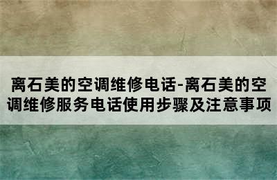 离石美的空调维修电话-离石美的空调维修服务电话使用步骤及注意事项