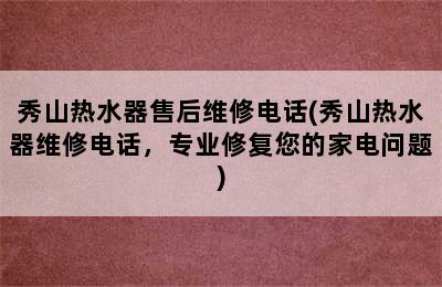 秀山热水器售后维修电话(秀山热水器维修电话，专业修复您的家电问题)