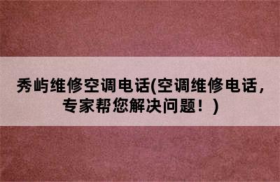 秀屿维修空调电话(空调维修电话，专家帮您解决问题！)