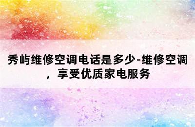 秀屿维修空调电话是多少-维修空调，享受优质家电服务