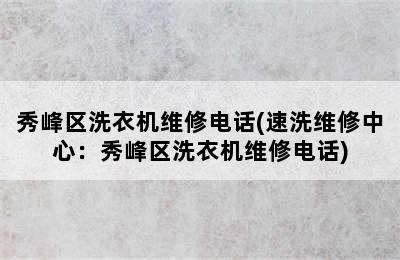 秀峰区洗衣机维修电话(速洗维修中心：秀峰区洗衣机维修电话)