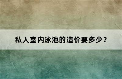 私人室内泳池的造价要多少？