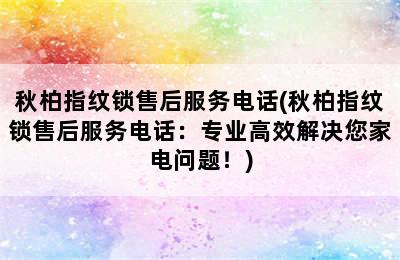 秋柏指纹锁售后服务电话(秋柏指纹锁售后服务电话：专业高效解决您家电问题！)