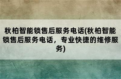 秋柏智能锁售后服务电话(秋柏智能锁售后服务电话，专业快捷的维修服务)