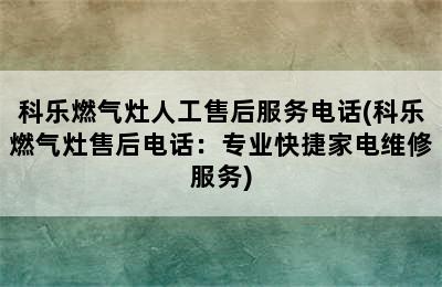 科乐燃气灶人工售后服务电话(科乐燃气灶售后电话：专业快捷家电维修服务)