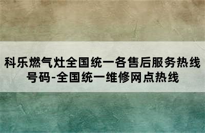 科乐燃气灶全国统一各售后服务热线号码-全国统一维修网点热线