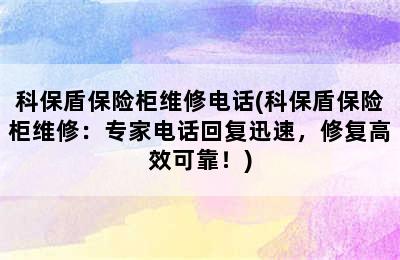 科保盾保险柜维修电话(科保盾保险柜维修：专家电话回复迅速，修复高效可靠！)