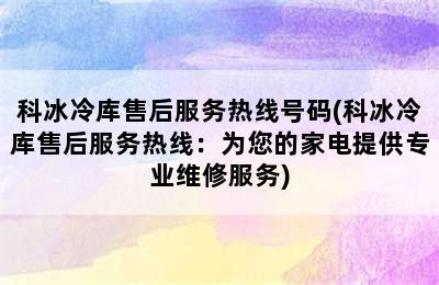 科冰冷库售后服务热线号码(科冰冷库售后服务热线：为您的家电提供专业维修服务)