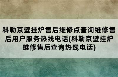 科勒京壁挂炉售后维修点查询维修售后用户服务热线电话(科勒京壁挂炉维修售后查询热线电话)