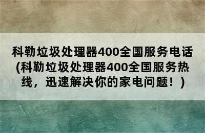 科勒垃圾处理器400全国服务电话(科勒垃圾处理器400全国服务热线，迅速解决你的家电问题！)