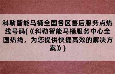 科勒智能马桶全国各区售后服务点热线号码(《科勒智能马桶服务中心全国热线，为您提供快捷高效的解决方案》)