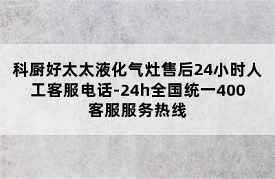 科厨好太太液化气灶售后24小时人工客服电话-24h全国统一400客服服务热线