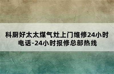 科厨好太太煤气灶上门维修24小时电话-24小时报修总部热线