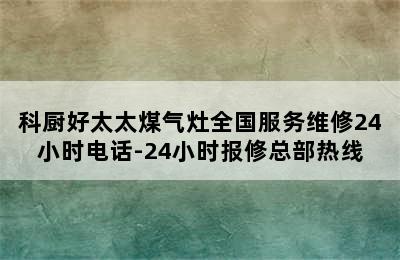 科厨好太太煤气灶全国服务维修24小时电话-24小时报修总部热线