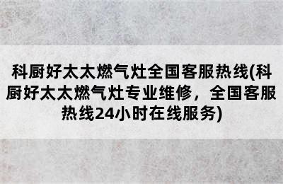 科厨好太太燃气灶全国客服热线(科厨好太太燃气灶专业维修，全国客服热线24小时在线服务)