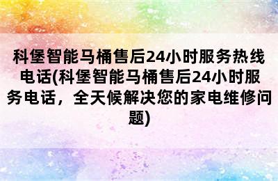 科堡智能马桶售后24小时服务热线电话(科堡智能马桶售后24小时服务电话，全天候解决您的家电维修问题)