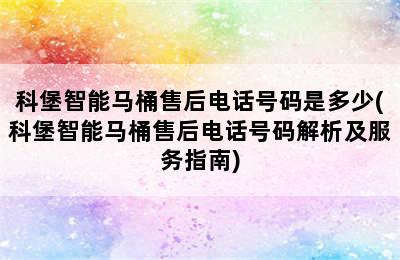 科堡智能马桶售后电话号码是多少(科堡智能马桶售后电话号码解析及服务指南)