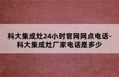 科大集成灶24小时官网网点电话-科大集成灶厂家电话是多少