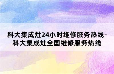 科大集成灶24小时维修服务热线-科大集成灶全国维修服务热线