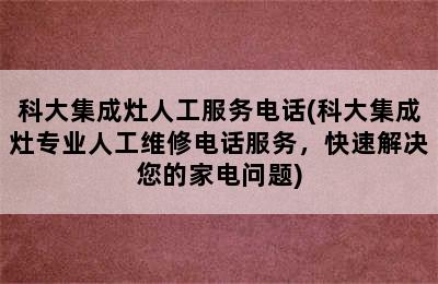 科大集成灶人工服务电话(科大集成灶专业人工维修电话服务，快速解决您的家电问题)