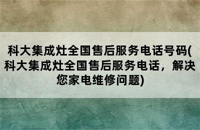 科大集成灶全国售后服务电话号码(科大集成灶全国售后服务电话，解决您家电维修问题)