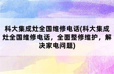 科大集成灶全国维修电话(科大集成灶全国维修电话，全面整修维护，解决家电问题)