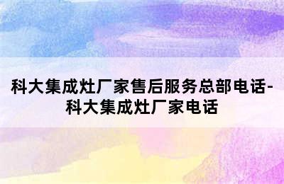 科大集成灶厂家售后服务总部电话-科大集成灶厂家电话