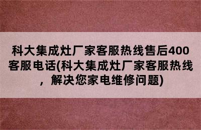 科大集成灶厂家客服热线售后400客服电话(科大集成灶厂家客服热线，解决您家电维修问题)