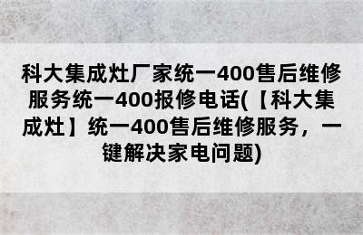 科大集成灶厂家统一400售后维修服务统一400报修电话(【科大集成灶】统一400售后维修服务，一键解决家电问题)