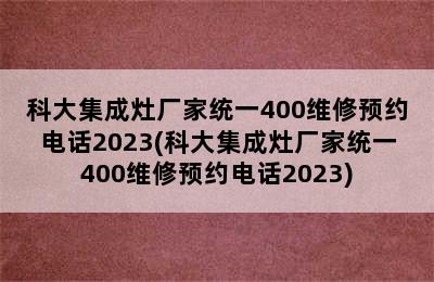 科大集成灶厂家统一400维修预约电话2023(科大集成灶厂家统一400维修预约电话2023)