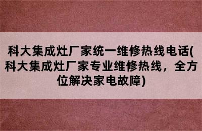 科大集成灶厂家统一维修热线电话(科大集成灶厂家专业维修热线，全方位解决家电故障)