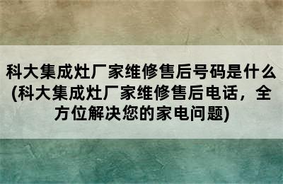 科大集成灶厂家维修售后号码是什么(科大集成灶厂家维修售后电话，全方位解决您的家电问题)