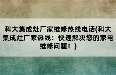 科大集成灶厂家维修热线电话(科大集成灶厂家热线：快速解决您的家电维修问题！)