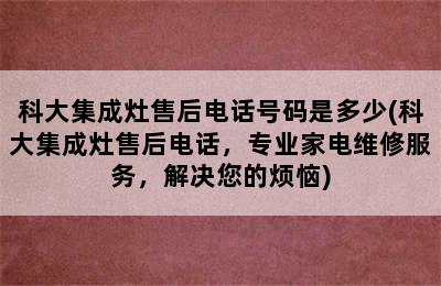 科大集成灶售后电话号码是多少(科大集成灶售后电话，专业家电维修服务，解决您的烦恼)