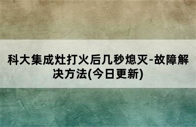 科大集成灶打火后几秒熄灭-故障解决方法(今日更新)