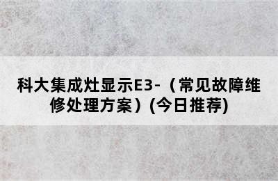 科大集成灶显示E3-（常见故障维修处理方案）(今日推荐)