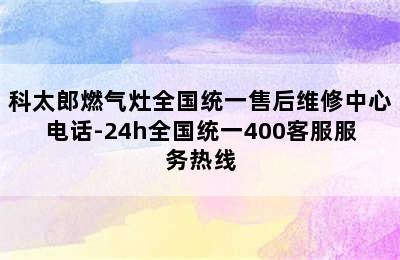 科太郎燃气灶全国统一售后维修中心电话-24h全国统一400客服服务热线