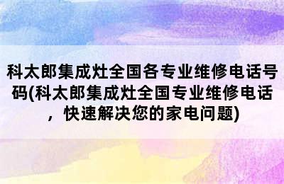 科太郎集成灶全国各专业维修电话号码(科太郎集成灶全国专业维修电话，快速解决您的家电问题)